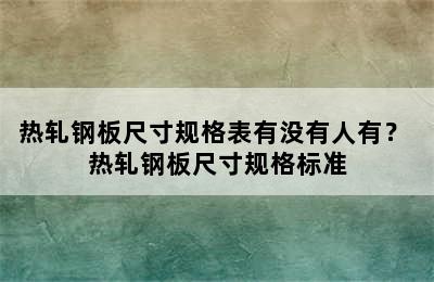 热轧钢板尺寸规格表有没有人有？ 热轧钢板尺寸规格标准